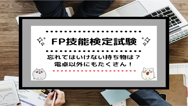 [FP技能検定試験]忘れてはいけない持ち物は？電卓以外にもたくさん