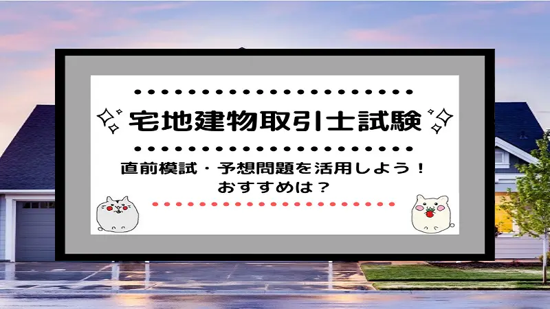 宅地建物取引士試験]直前模試・予想問題を活用しよう！おすすめは